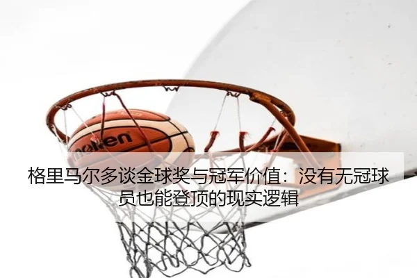 格里马尔多谈金球奖与冠军价值：没有无冠球员也能登顶的现实逻辑